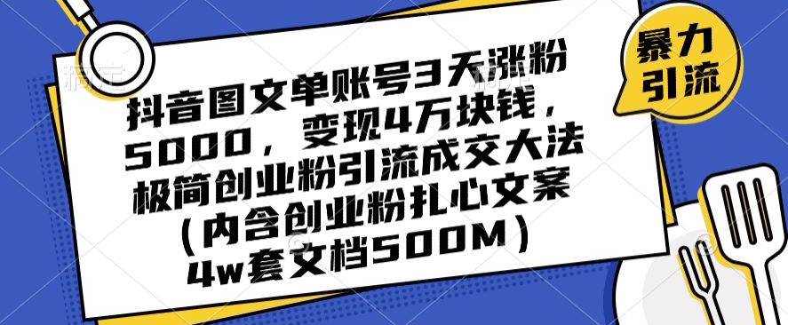 抖音图文单账号3天涨粉5000，变现4万块钱，极简创业粉引流成交大法-创业项目网