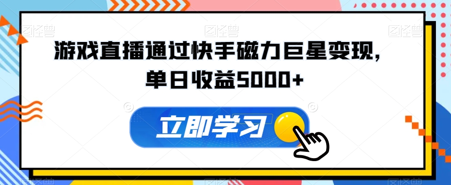 游戏直播通过快手磁力巨星变现，单日收益5000+-创业项目网