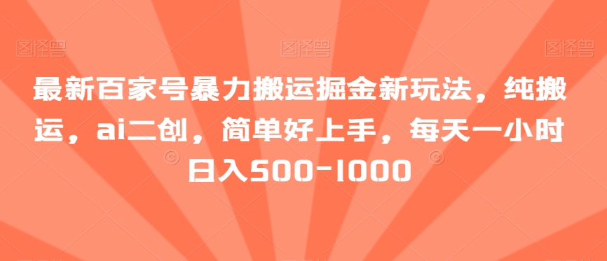 最新百家号暴力搬运掘金新玩法，纯搬运，ai二创，简单好上手，每天一小时日入500-1000-创业项目网