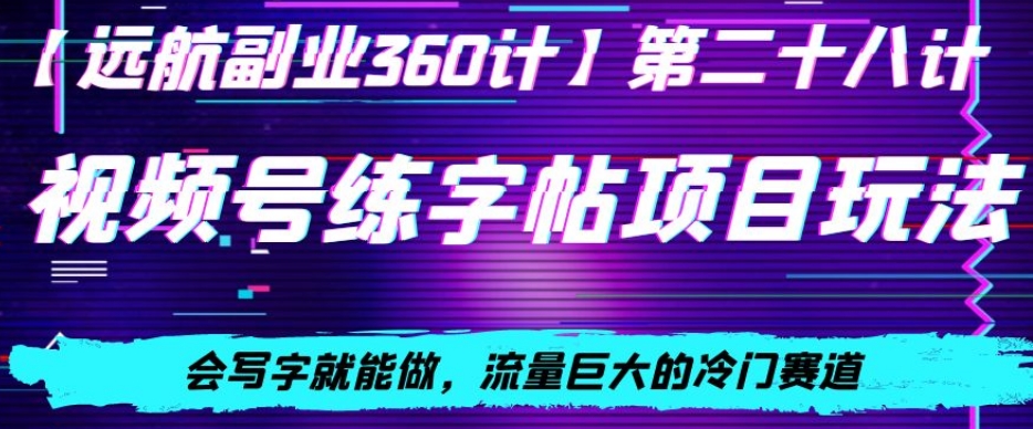 视频号练字帖项目玩法，会写字就能做，流量巨大的冷门赛道，轻松日入200-创业项目网