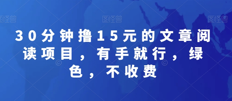 30分钟撸15元的文章阅读项目，有手就行，绿色，不收费-创业项目网