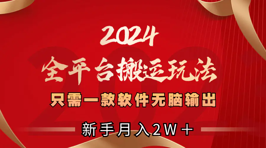 2024全平台搬运玩法，只需一款软件，无脑输出，新手也能月入2W＋-创业项目网