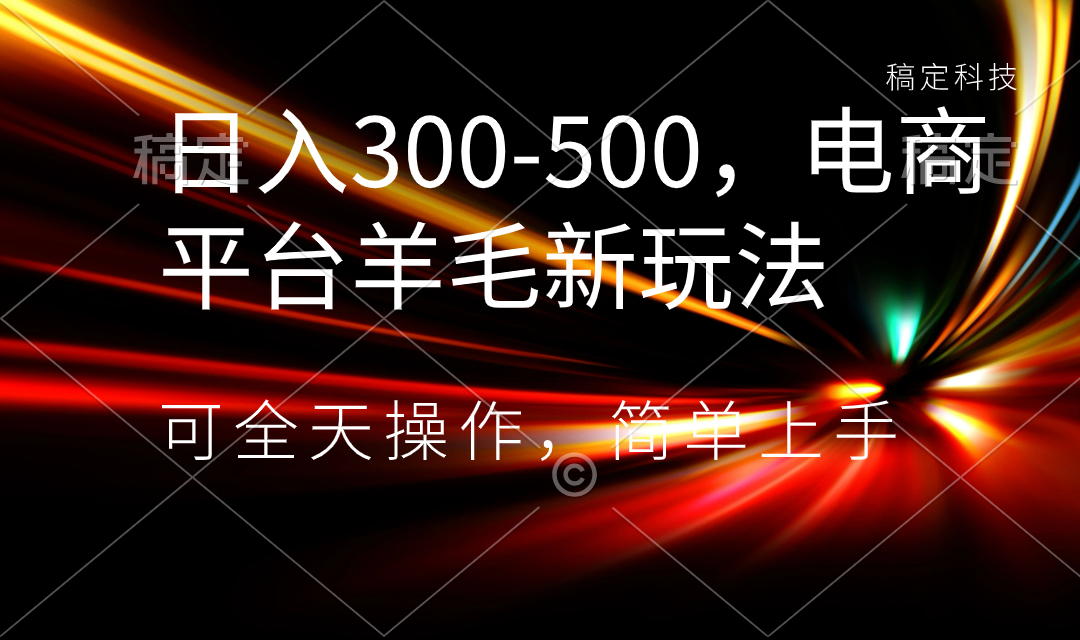 日入300-500，电商平台羊毛新玩法，可全天操作，简单上手-创业项目网