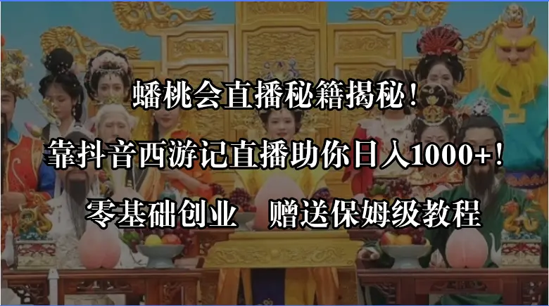 蟠桃会直播秘籍揭秘！靠抖音西游记直播日入1000+零基础创业，赠保姆级教程-创业项目网