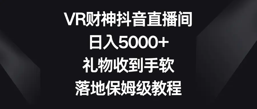 VR财神抖音直播间，日入5000+，礼物收到手软，落地保姆级教程-创业项目网