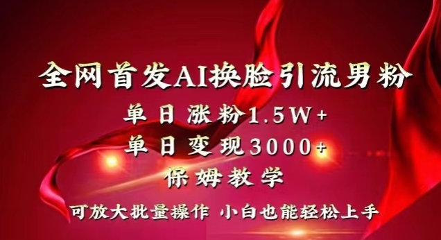 全网首发Ai换脸引流男粉，单日涨粉1.5w+，单日变现3000+，小白也能轻松上手拿结果-创业项目网