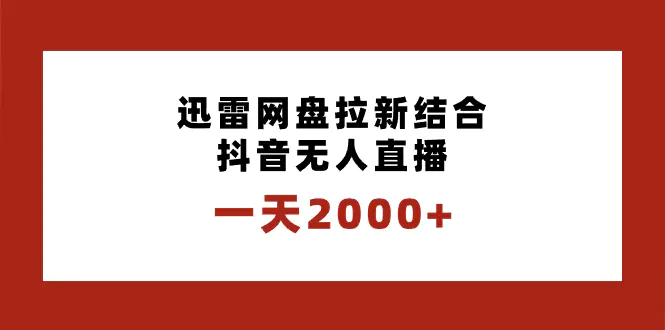 一天2000+迅雷网盘拉新结合抖音无人直播，独创玩法保姆级教学-创业项目网