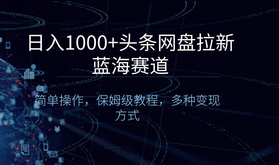 日入1000+头条网盘拉新蓝海赛道，简单操作，保姆级教程，多种变现方式-创业项目网