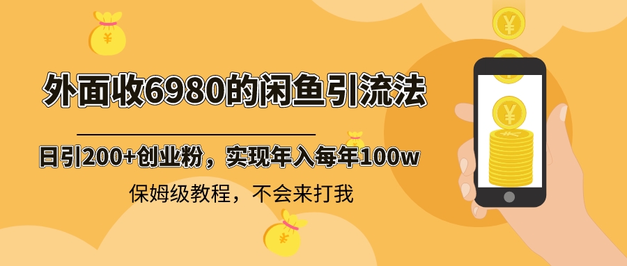 外面收费6980闲鱼引流法，日引200+创业粉，每天稳定2000+收益，保姆级教程-创业项目网