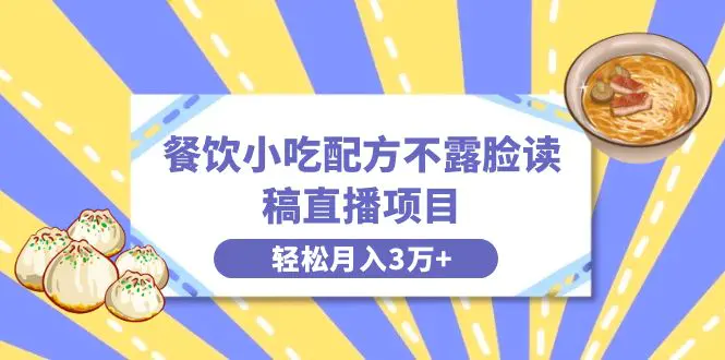 餐饮小吃配方不露脸读稿直播项目，无需露脸，月入3万+附小吃配方资源-创业项目网