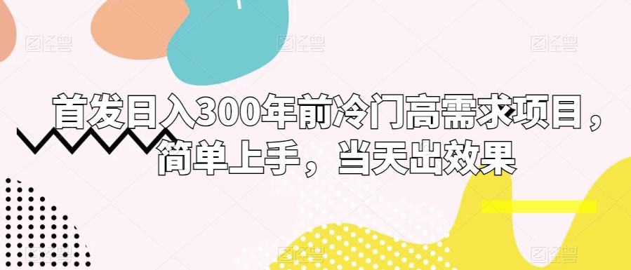 首发日入300年前冷门高需求项目，简单上手，当天出效果-创业项目网