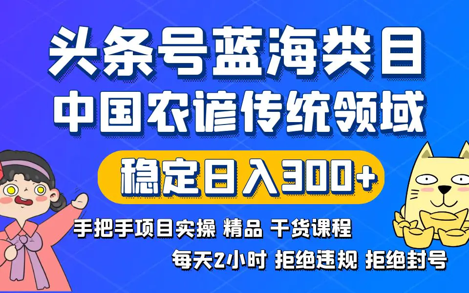 头条号蓝海类目，传统和农谚领域实操精品课程，拒绝违规封号，稳定日入300+-创业项目网