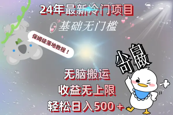 2024年最新冷门项目，无脑搬运，收益无上限，轻松日入500＋，保姆级落地教程-创业项目网