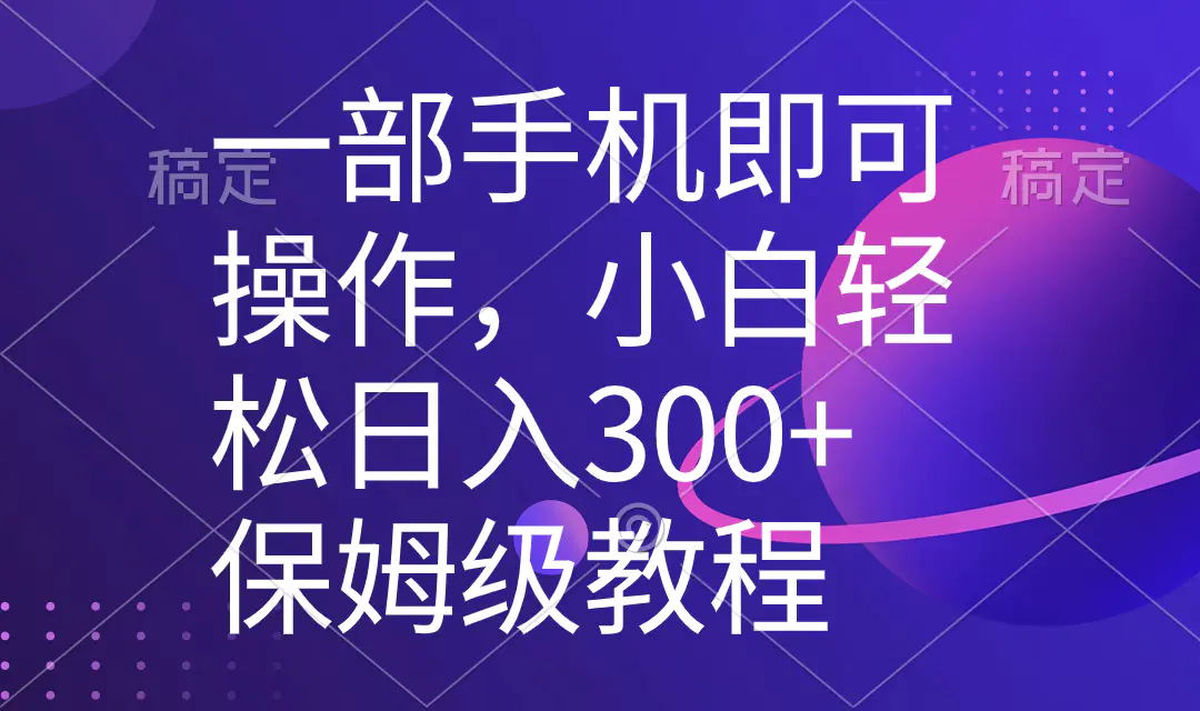 一部手机即可操作，小白轻松上手日入300+保姆级教程，五分钟一个原创视频-创业项目网