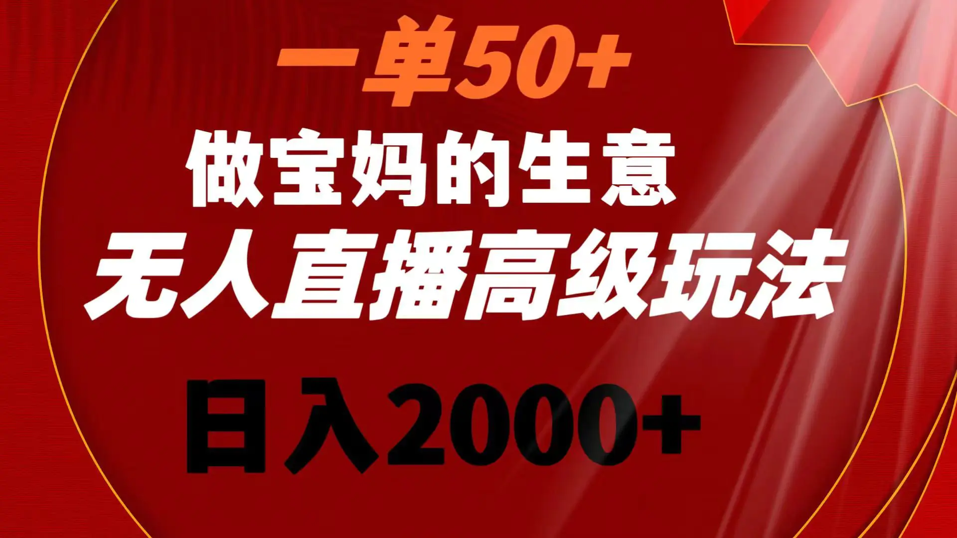 一单50+做宝妈的生意 无人直播高级玩法 日入2000+-创业项目网