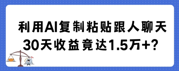 利用AI复制粘贴跟人聊天30天收益竟达1.5万+-创业项目网