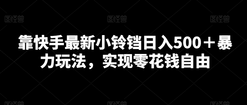 靠快手最新小铃铛日入500＋暴力玩法，实现零花钱自由-创业项目网