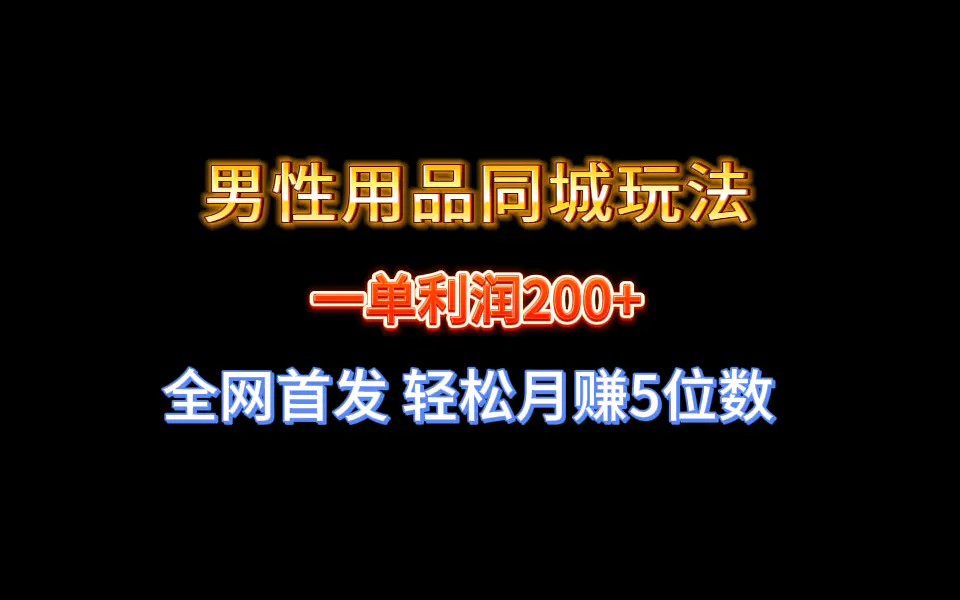 全网首发 一单利润200+ 男性用品同城玩法 轻松月赚5位数-创业项目网