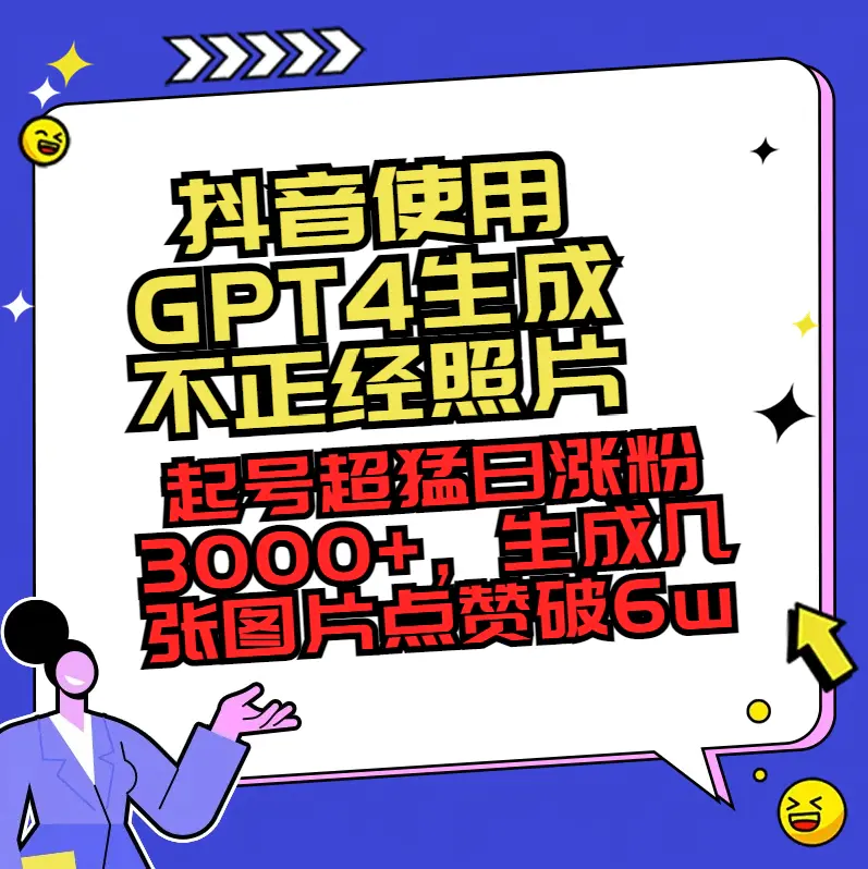 抖音使用GPT4生成不正经照片，起号超猛日涨粉3000+，生成几张图片点赞破6w+-创业项目网