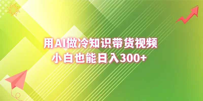 用AI做冷知识带货视频，小白也能日入300+-创业项目网