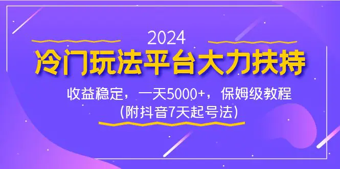 2024冷门玩法平台大力扶持，收益稳定，一天5000+，保姆级教程（附抖音7天起号法）-创业项目网