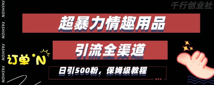 最新情趣项目引流全渠道，自带高流量，保姆级教程，轻松破百单，日引500+粉-创业项目网