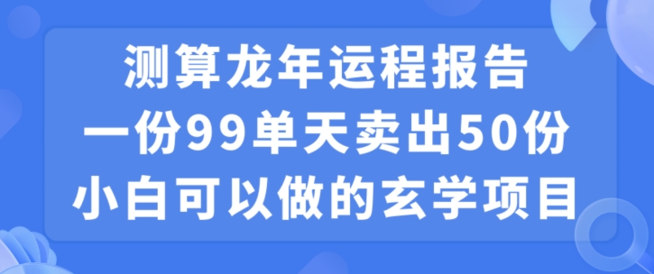 小白可做的玄学项目，出售”龙年运程报告”一份99元单日卖出100份利润9900元，0成本投入-创业项目网