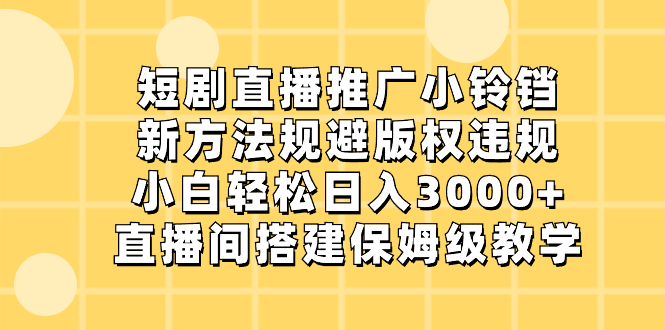 短剧直播推广小铃铛，新方法规避版权违规，小白轻松日入3000+，直播间搭建保姆级教学-创业项目网