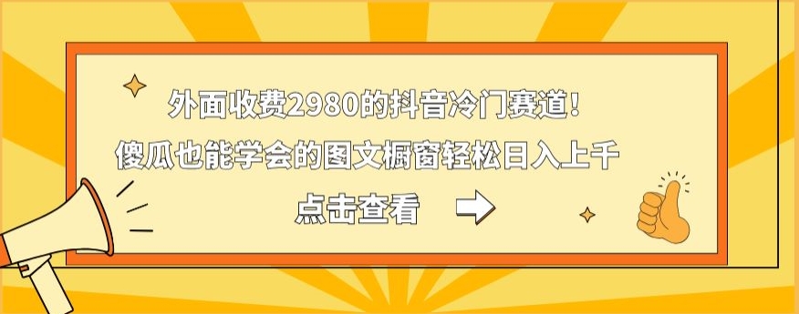 外面收费2980的抖音冷门赛道！傻瓜也能学会的图文橱窗，轻松日入上千-创业项目网