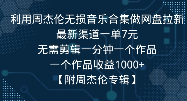 利用周杰伦无损音乐合集做网盘拉新，最新渠道一单7元，一个作品收益1000+-创业项目网