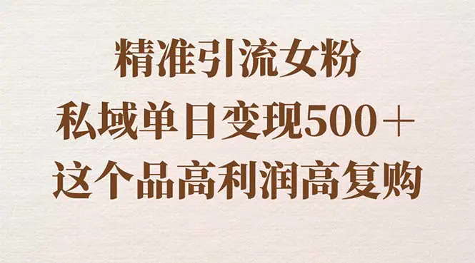 精准引流女粉，私域单日变现500＋，高利润高复购，保姆级实操教程分享-创业项目网