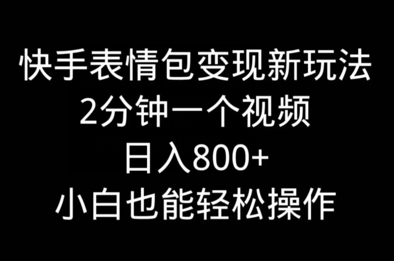 快手表情包变现新玩法，2分钟一个视频，日入800+，小白也能做-创业项目网