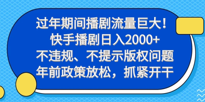 过年期间播剧流量巨大！快手播剧日入2000+，不违规、不提示版权问题，年前政策放松，抓紧开干-创业项目网