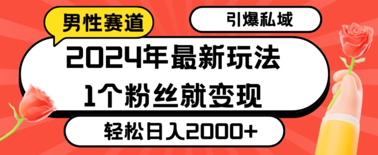 2024年最新男性赛道玩法，引爆私域流量，1个粉丝就变现，轻松日入2000+-创业项目网