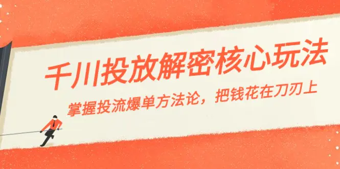 千川投流-解密核心玩法，掌握投流 爆单方法论，把钱花在刀刃上-创业项目网