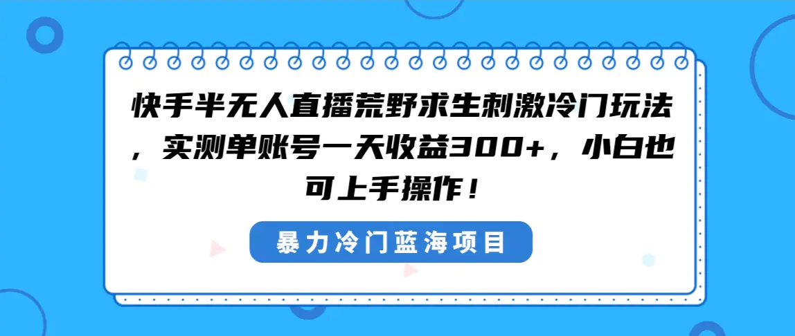 快手半无人直播荒野求生刺激冷门玩法，实测单账号一天收益300+，小白也可上手操作-创业项目网