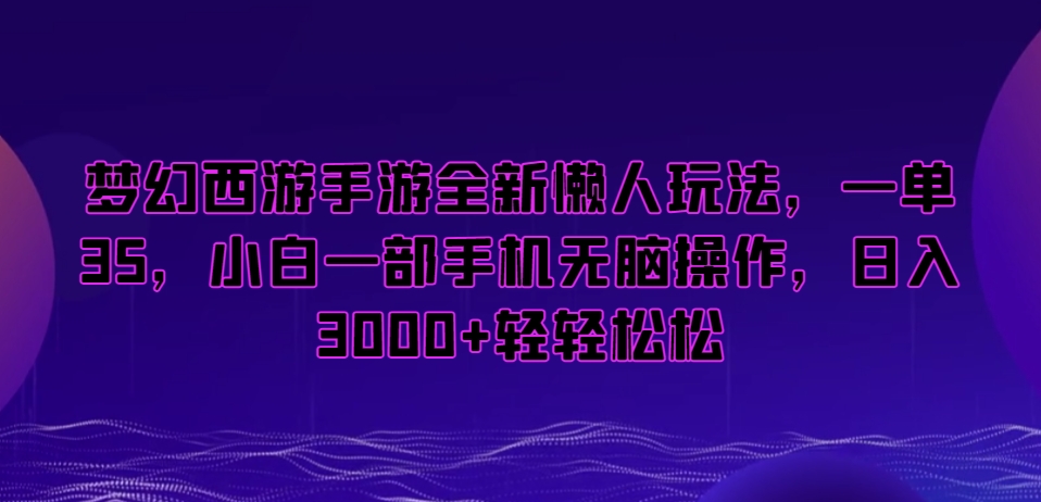 梦幻西游手游全新懒人玩法，一单35，小白一部手机无脑操作，日入3000+轻轻松松-创业项目网