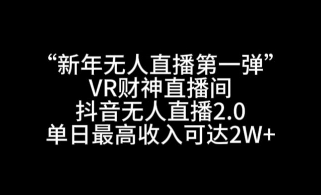 “新年无人直播第一弹“VR财神直播间，抖音无人直播2.0，单日最高收入可达2W+-创业项目网