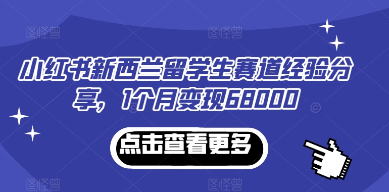 小红书新西兰留学生赛道经验分享，1个月变现68000-创业项目网