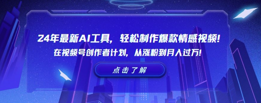 2024年最新AI工具，轻松制作爆款情感视频！在视频号创作者计划，从涨粉到月入过万-创业项目网