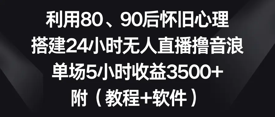 利用80、90后怀旧心理，搭建24小时无人直播撸音浪，单场5小时收益3500+ 附（软件+教程）-创业项目网