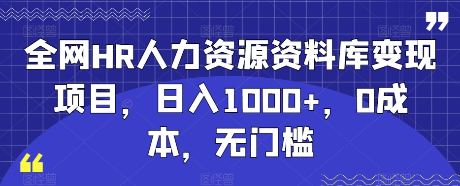 全网HR人力资源资料库变现项目，日入1000+，0成本，无门槛-创业项目网