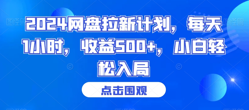 2024网盘拉新计划，每天1小时，收益500+，小白轻松入局-创业项目网