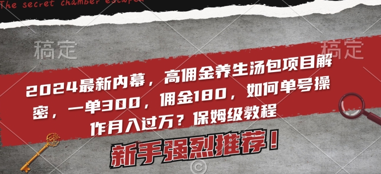 2024最新内幕，高佣金养生汤包项目解密，一单300，佣金180，如何单号操作月入过万？保姆级教程-创业项目网