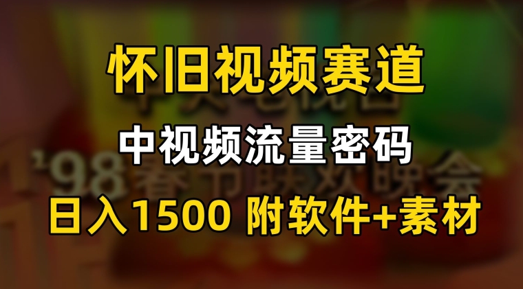 中视频流量密码，怀旧视频赛道，日1500，保姆式教学-创业项目网