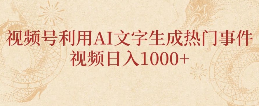 视频号利用AI文字生成热门事件视频日入1000+，无需剪辑，无需拍摄-创业项目网