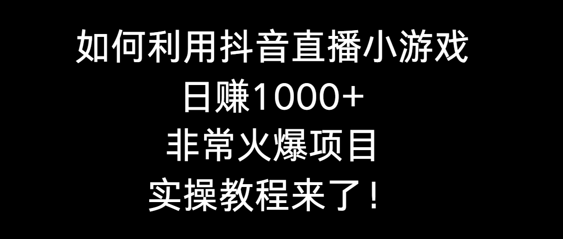 如何利用抖音直播小游戏日赚1000+，非常火爆项目，实操教程来了！-创业项目网