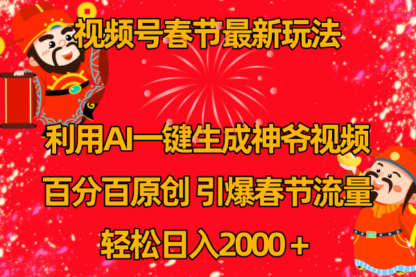 视频号春节玩法 利用AI一键生成财神爷视频 百分百原创 引爆春节流量 日入2k-创业项目网