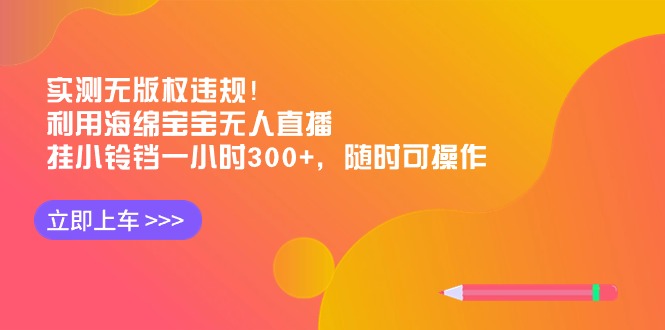 实测无版权违规！利用海绵宝宝无人直播，挂小铃铛一小时300+，随时可操作-创业项目网