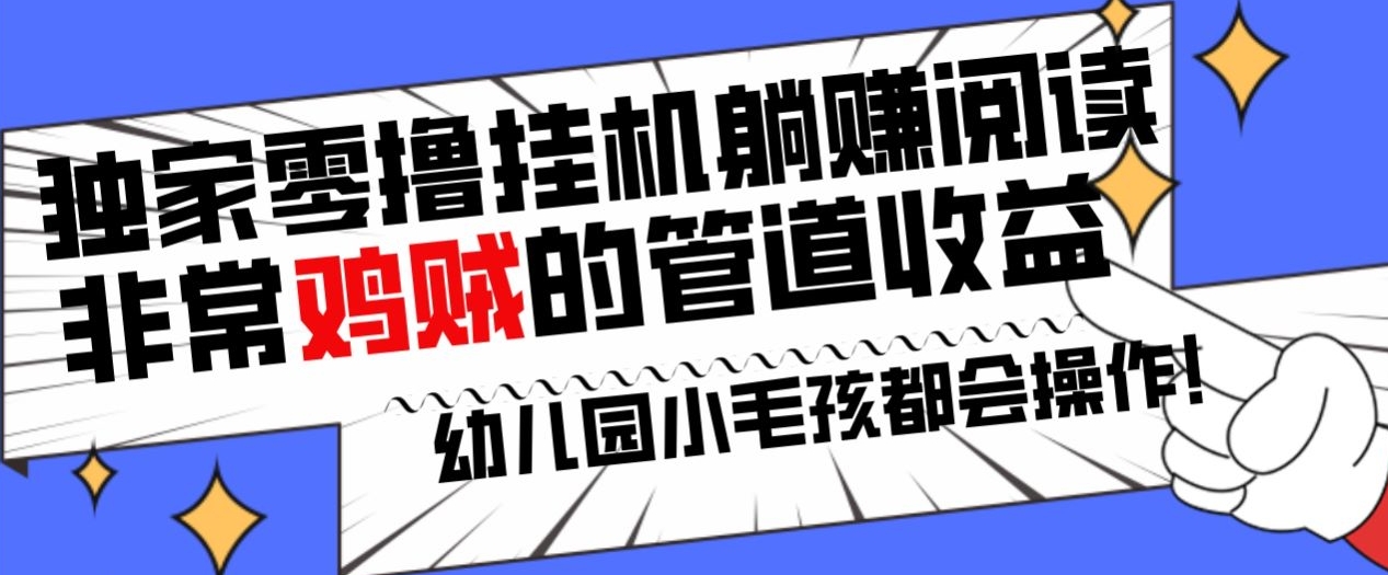 独家零撸挂机躺赚阅读小项目，非常鸡贼的管道收益方法，幼儿园小毛孩都会操作的真实可落地项目-创业项目网